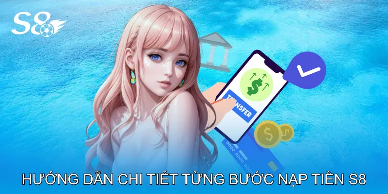 Nạp Tiền S8 Nhận Tiền Ngay, Dễ Dàng Thao Tác Mọi Thiết Bị Hướng dẫn chi tiết từng bước nạp tiền S8